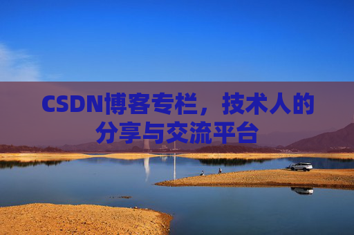 CSDN博客专栏，技术人的分享与交流平台